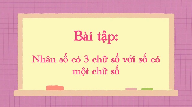 Một số bài tập vận dụng cho phép nhân số có 3 chữ số với số có một chữ số